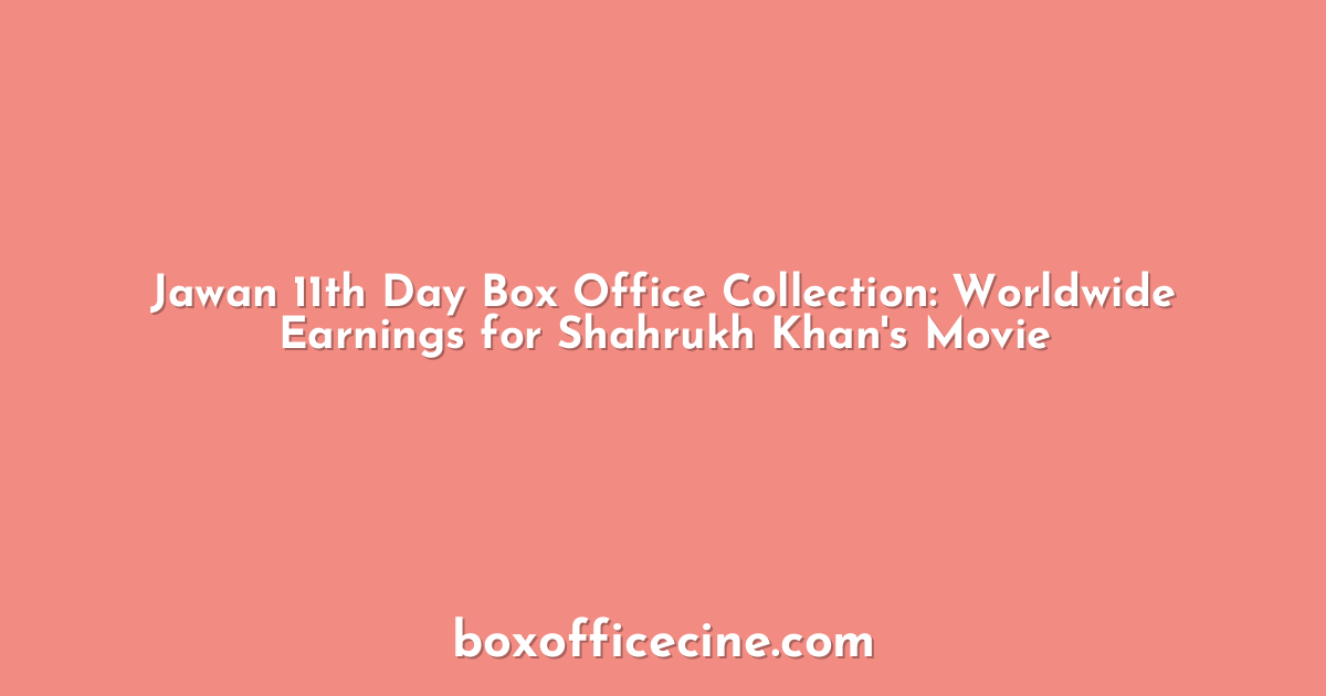 Jawan 11th Day Box Office Collection: Worldwide Earnings for Shahrukh Khan's Movie