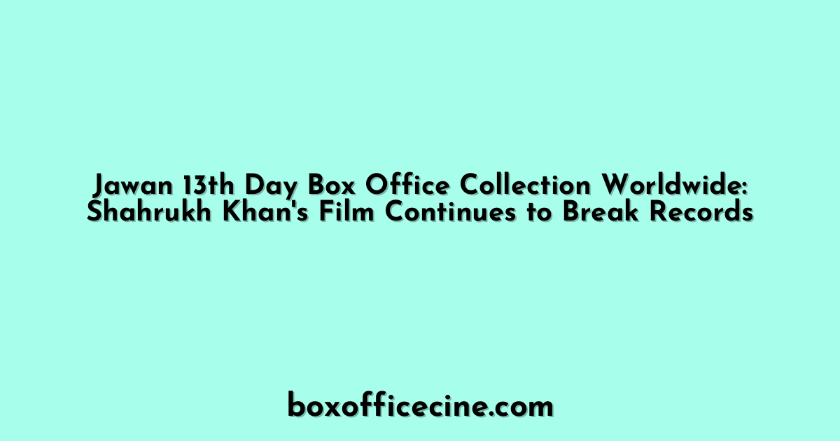 Jawan 13th Day Box Office Collection Worldwide: Shahrukh Khan's Film Continues to Break Records