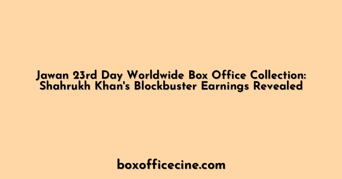 Jawan 23rd Day Worldwide Box Office Collection: Shahrukh Khan's Blockbuster Earnings Revealed
