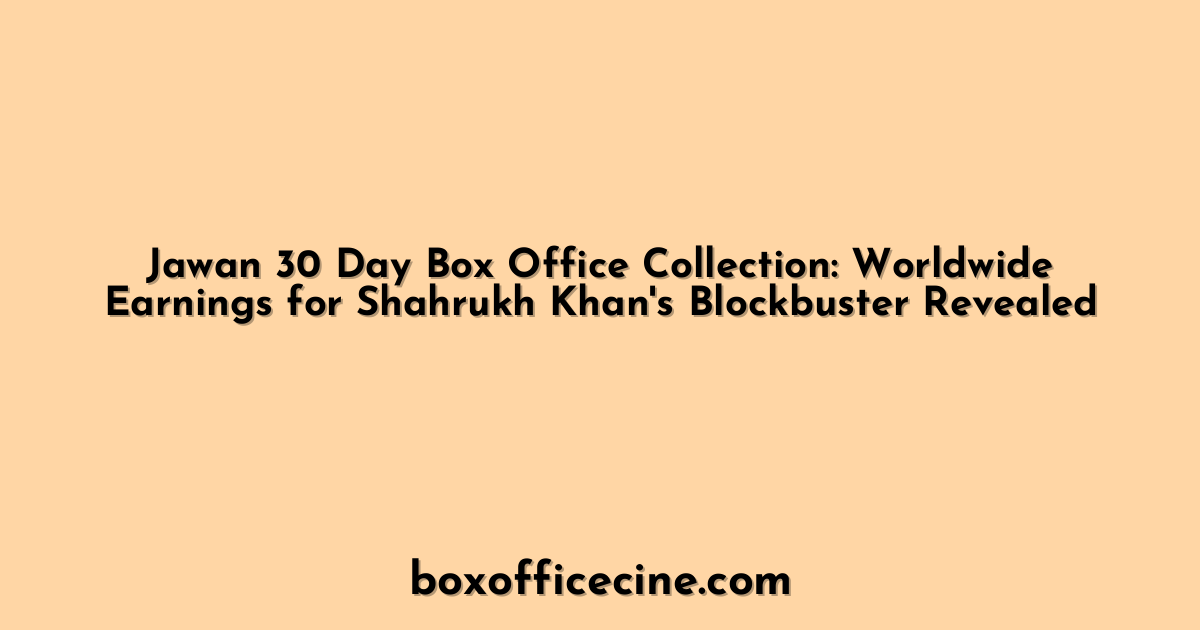Jawan 30 Day Box Office Collection: Worldwide Earnings for Shahrukh Khan's Blockbuster Revealed