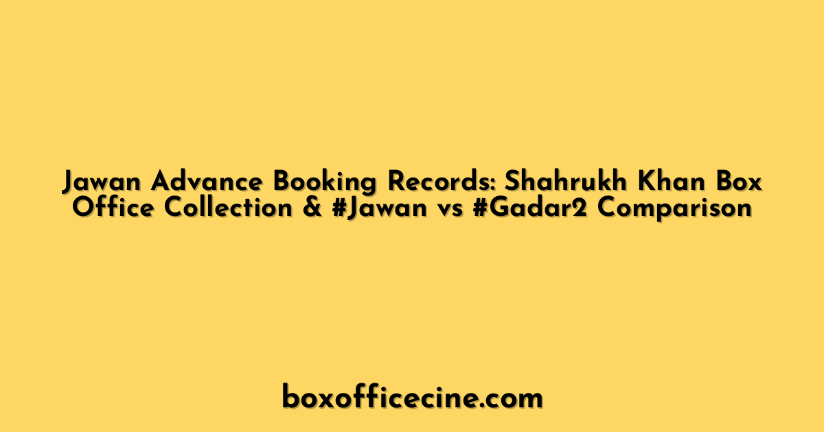 Jawan Advance Booking Records: Shahrukh Khan Box Office Collection & #Jawan vs #Gadar2 Comparison