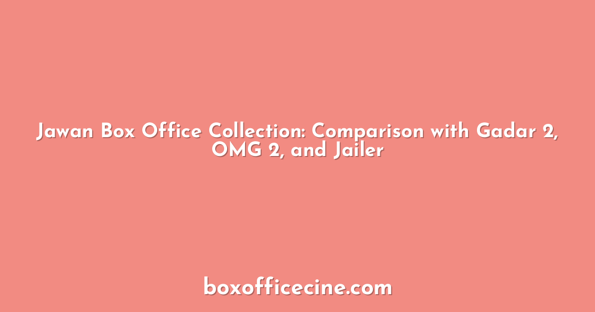 Jawan Box Office Collection: Comparison with Gadar 2, OMG 2, and Jailer