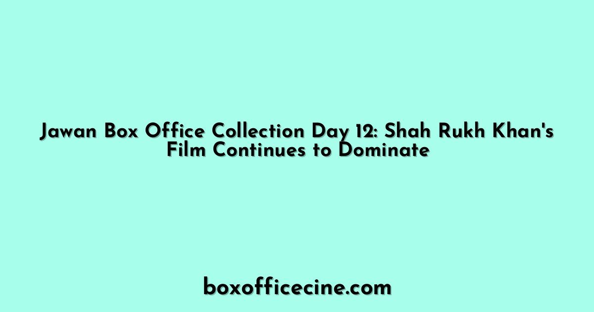 Jawan Box Office Collection Day 12: Shah Rukh Khan's Film Continues to Dominate