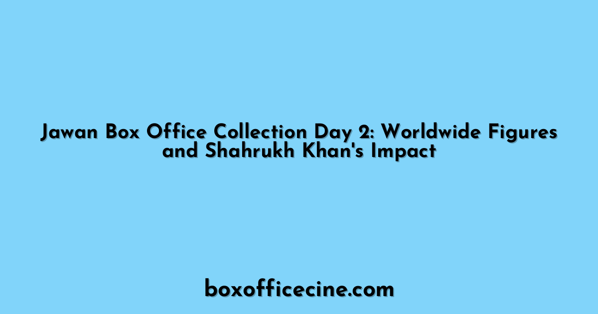 Jawan Box Office Collection Day 2: Worldwide Figures and Shahrukh Khan's Impact