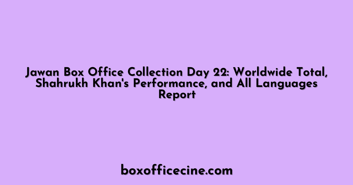 Jawan Box Office Collection Day 22: Worldwide Total, Shahrukh Khan's Performance, and All Languages Report