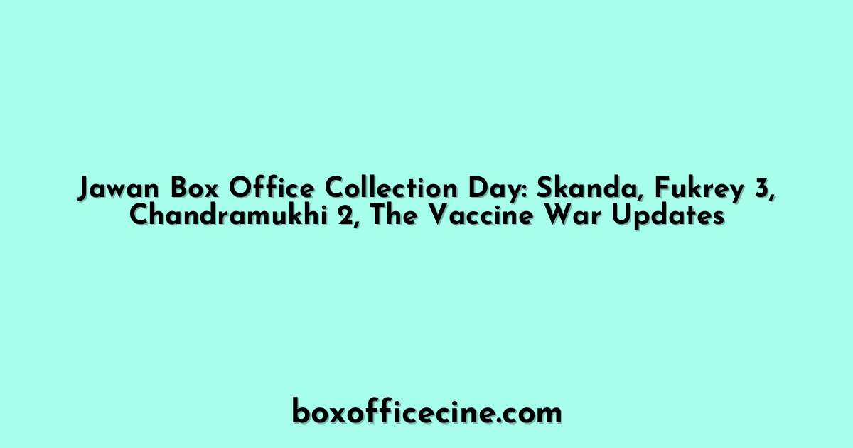 Jawan Box Office Collection Day: Skanda, Fukrey 3, Chandramukhi 2, The Vaccine War Updates