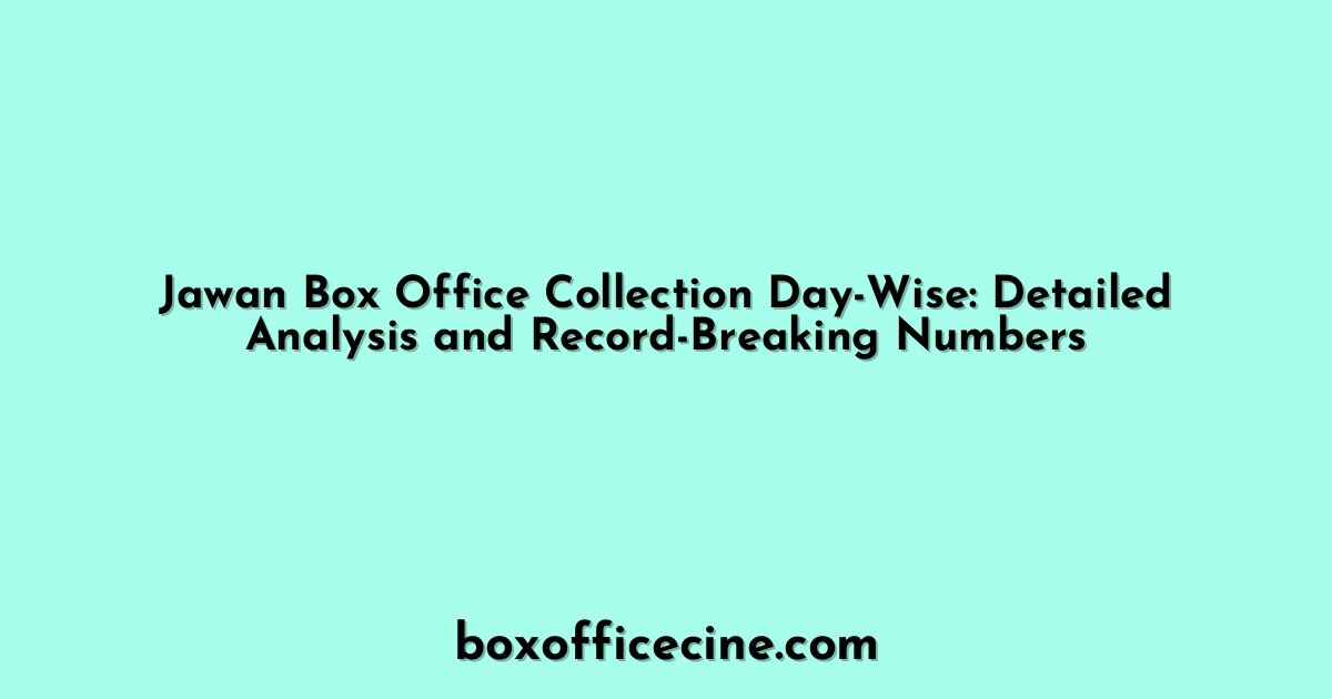 Jawan Box Office Collection Day-Wise: Detailed Analysis and Record-Breaking Numbers