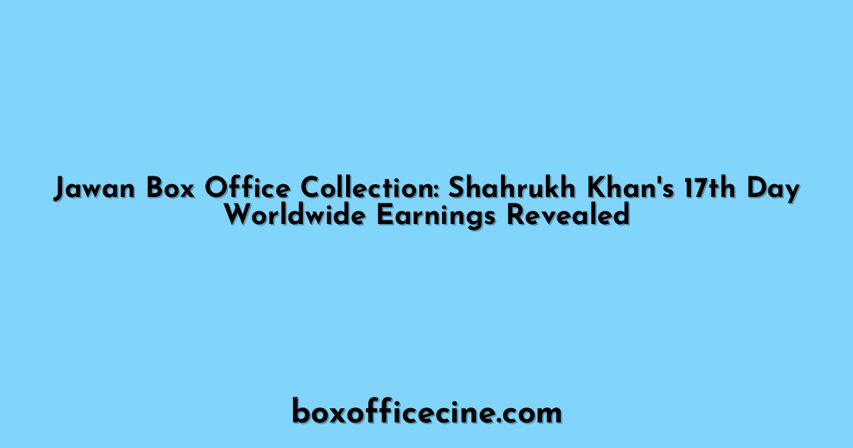 Jawan Box Office Collection: Shahrukh Khan's 17th Day Worldwide Earnings Revealed
