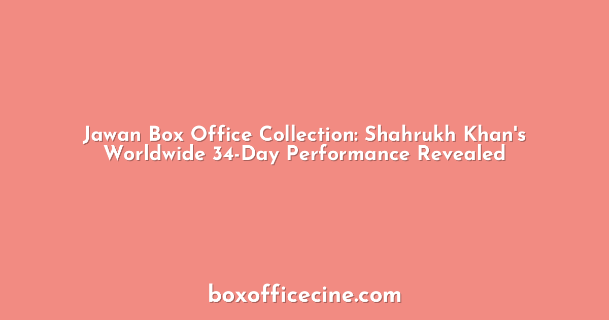 Jawan Box Office Collection: Shahrukh Khan's Worldwide 34-Day Performance Revealed