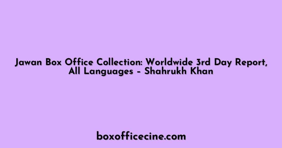 Jawan Box Office Collection: Worldwide 3rd Day Report, All Languages – Shahrukh Khan