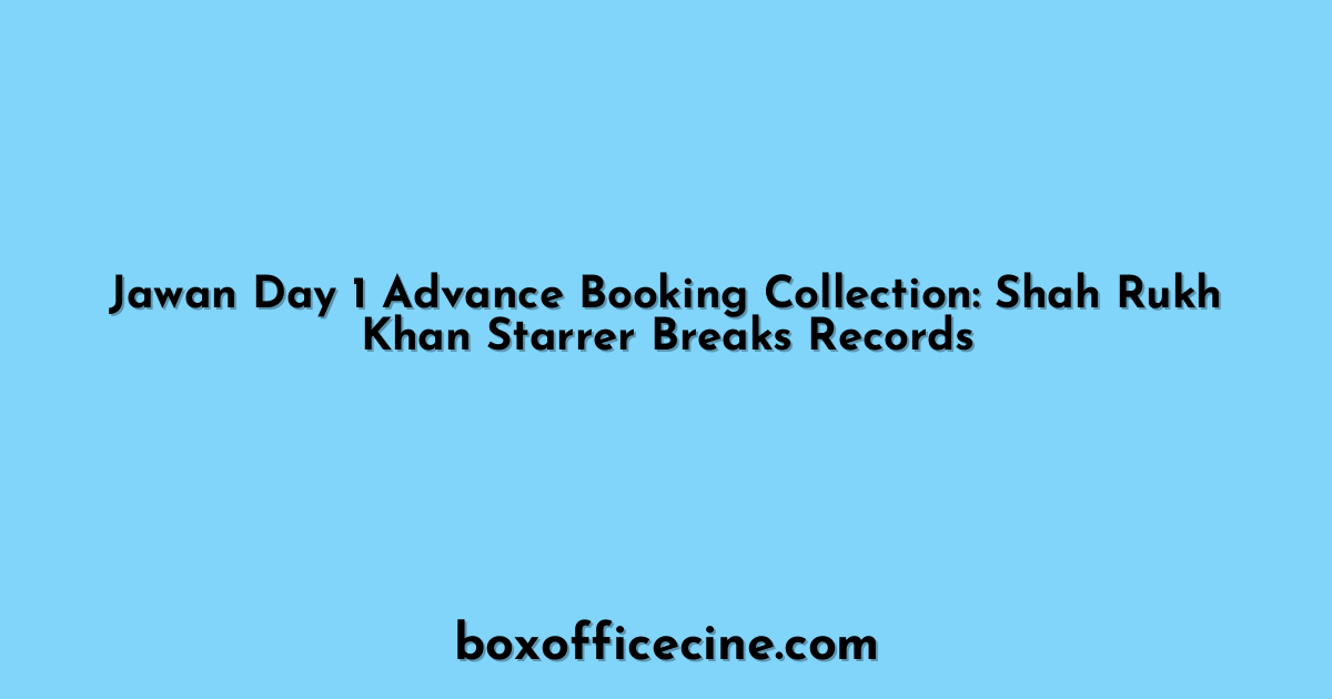 Jawan Day 1 Advance Booking Collection: Shah Rukh Khan Starrer Breaks Records