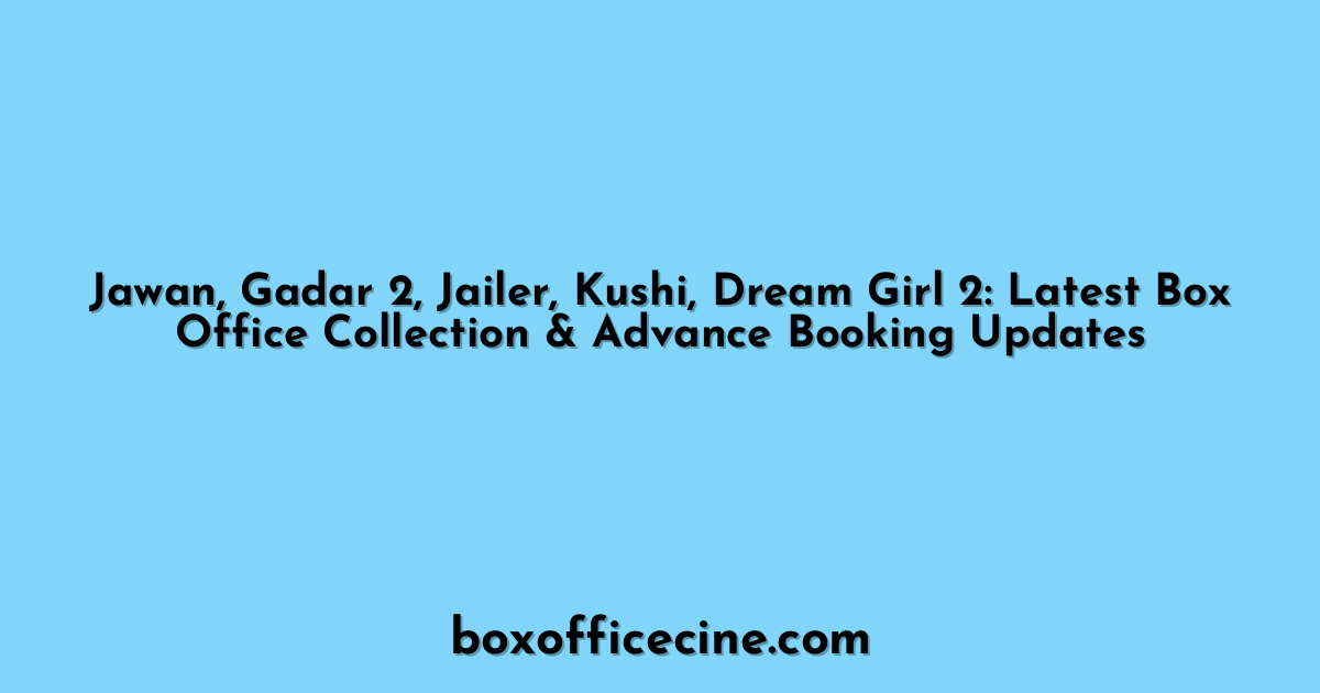 Jawan, Gadar 2, Jailer, Kushi, Dream Girl 2: Latest Box Office Collection & Advance Booking Updates