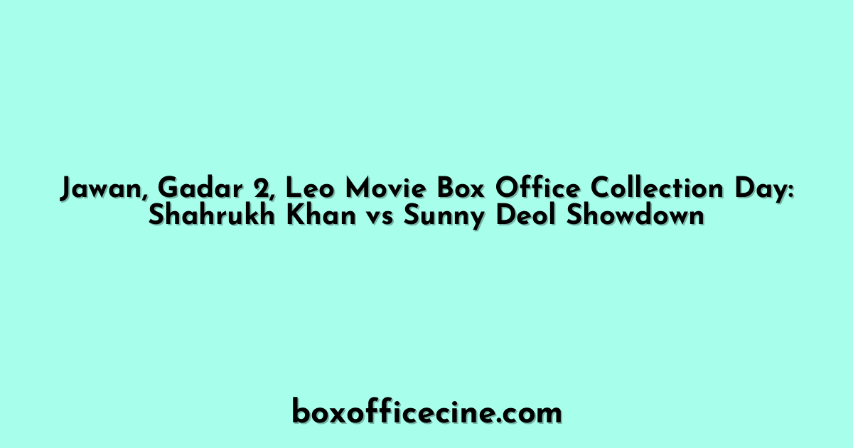 Jawan, Gadar 2, Leo Movie Box Office Collection Day: Shahrukh Khan vs Sunny Deol Showdown