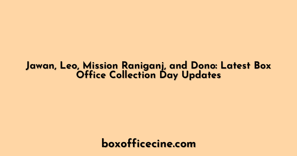 Jawan, Leo, Mission Raniganj, and Dono: Latest Box Office Collection Day Updates