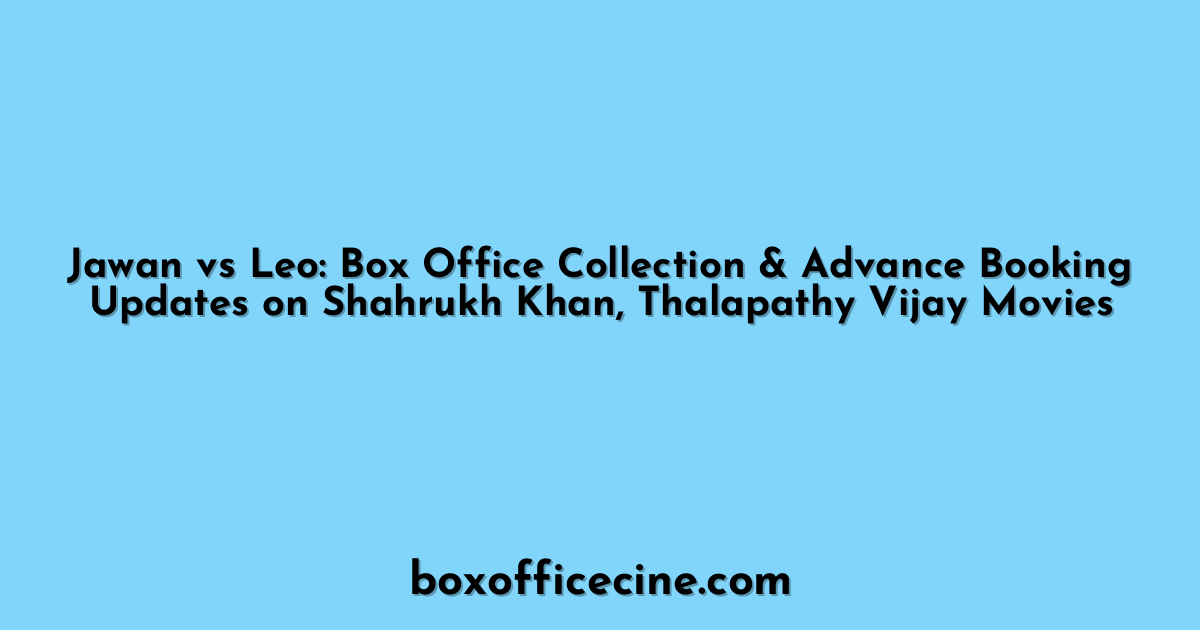 Jawan vs Leo: Box Office Collection & Advance Booking Updates on Shahrukh Khan, Thalapathy Vijay Movies