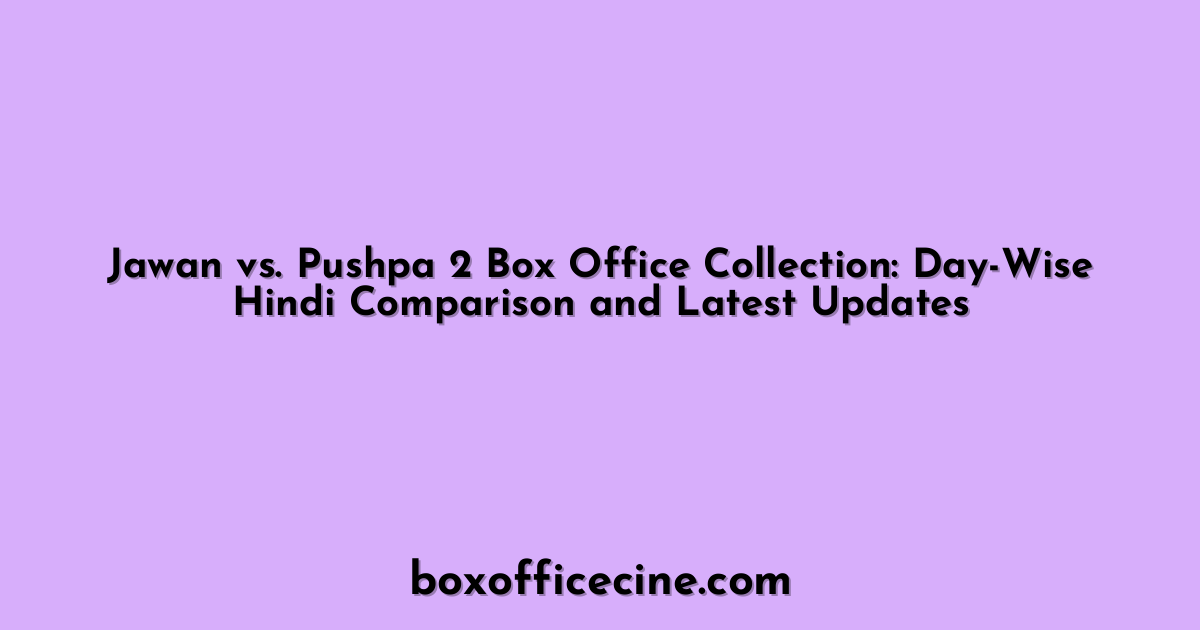 Jawan vs. Pushpa 2 Box Office Collection: Day-Wise Hindi Comparison and Latest Updates
