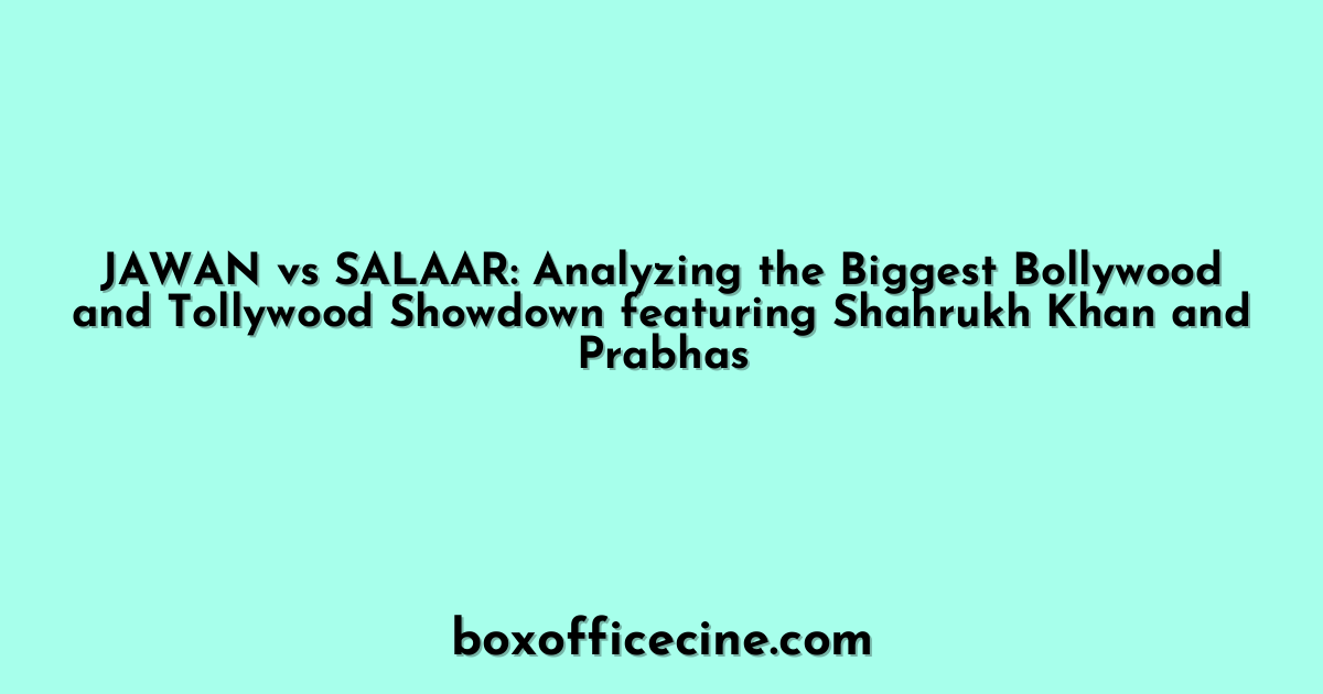 JAWAN vs SALAAR: Analyzing the Biggest Bollywood and Tollywood Showdown featuring Shahrukh Khan and Prabhas