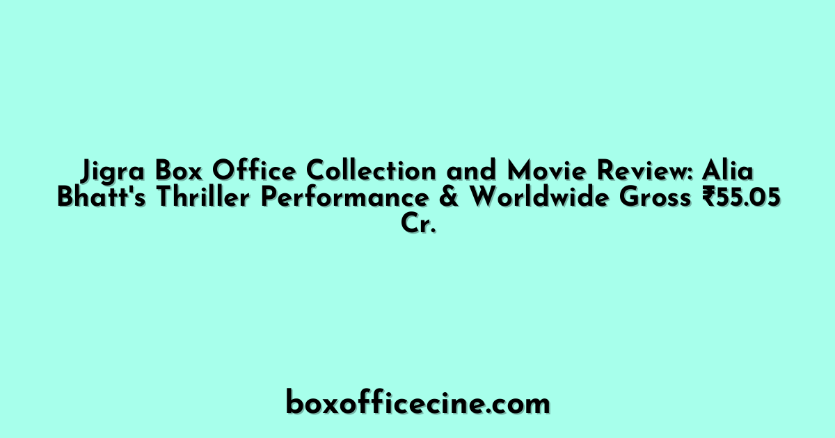 Jigra Box Office Collection and Movie Review: Alia Bhatt's Thriller Performance & Worldwide Gross ₹55.05 Cr.