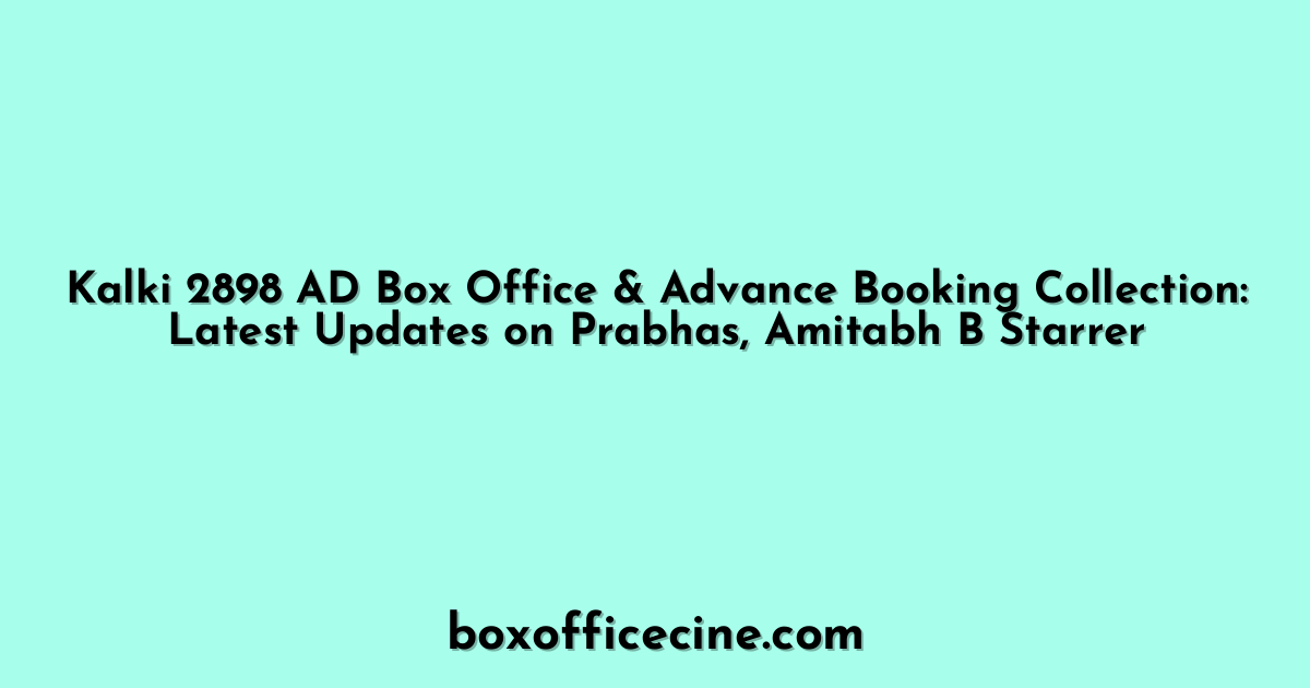 Kalki 2898 AD Box Office & Advance Booking Collection: Latest Updates on Prabhas, Amitabh B Starrer