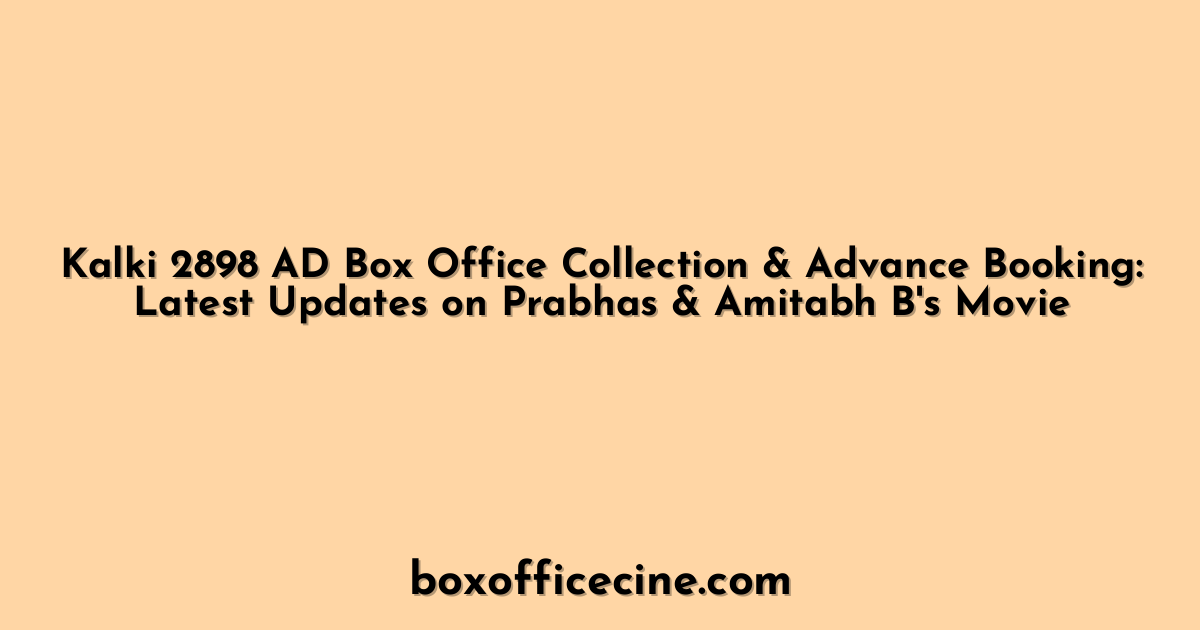 Kalki 2898 AD Box Office Collection & Advance Booking: Latest Updates on Prabhas & Amitabh B's Movie