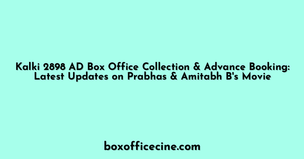 Kalki 2898 AD Box Office Collection & Advance Booking: Latest Updates on Prabhas & Amitabh B's Movie