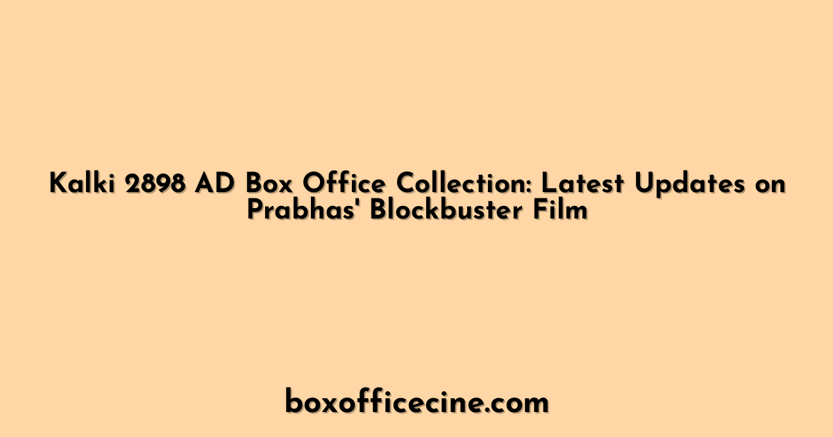 Kalki 2898 AD Box Office Collection: Latest Updates on Prabhas' Blockbuster Film