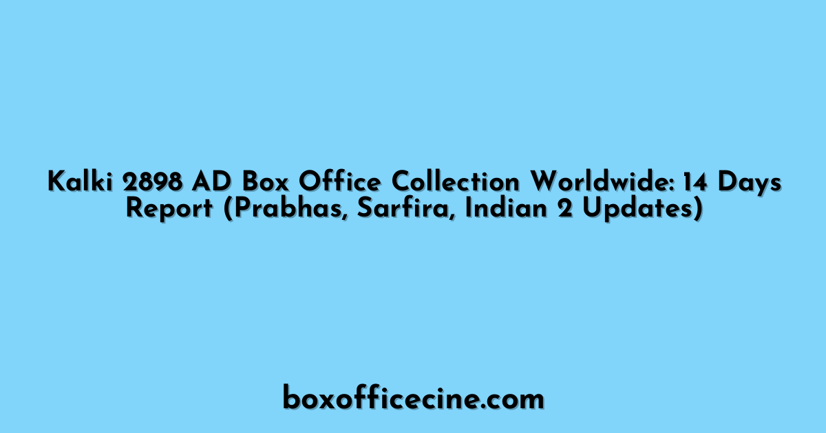Kalki 2898 AD Box Office Collection Worldwide: 14 Days Report (Prabhas, Sarfira, Indian 2 Updates)