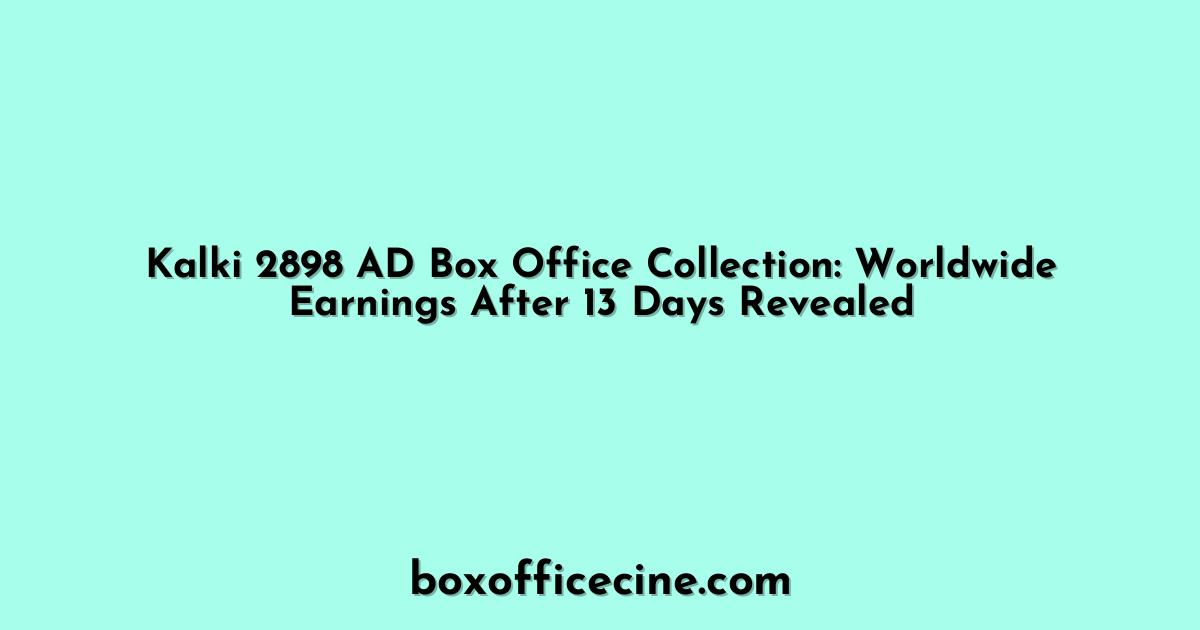 Kalki 2898 AD Box Office Collection: Worldwide Earnings After 13 Days Revealed