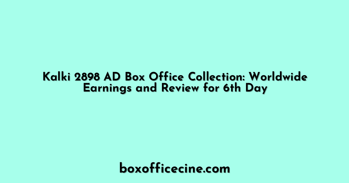 Kalki 2898 AD Box Office Collection: Worldwide Earnings and Review for 6th Day