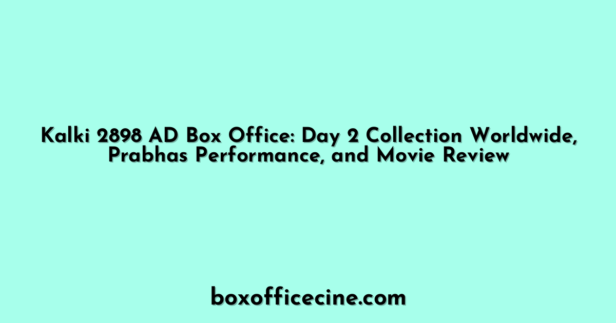 Kalki 2898 AD Box Office: Day 2 Collection Worldwide, Prabhas Performance, and Movie Review