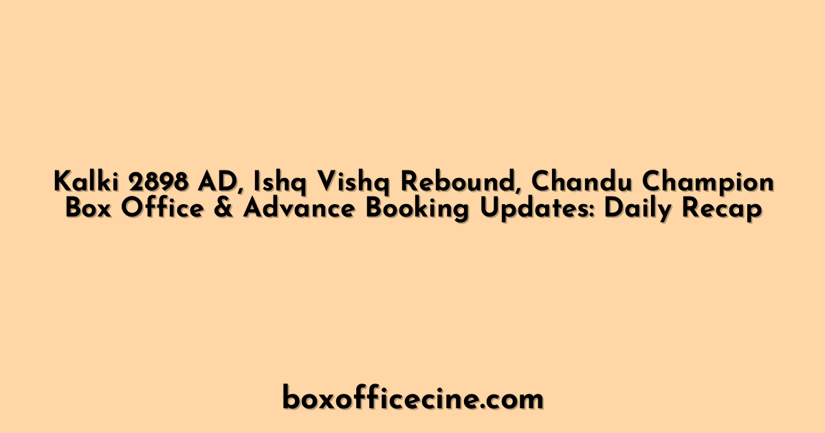 Kalki 2898 AD, Ishq Vishq Rebound, Chandu Champion Box Office & Advance Booking Updates: Daily Recap