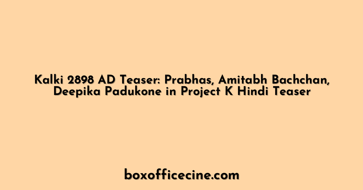 Kalki 2898 AD Teaser: Prabhas, Amitabh Bachchan, Deepika Padukone in Project K Hindi Teaser