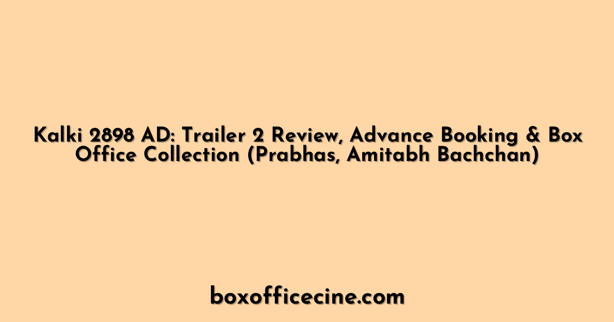 Kalki 2898 AD: Trailer 2 Review, Advance Booking & Box Office Collection (Prabhas, Amitabh Bachchan)