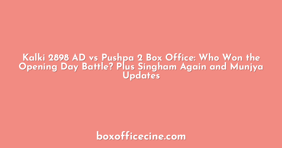 Kalki 2898 AD vs Pushpa 2 Box Office: Who Won the Opening Day Battle? Plus Singham Again and Munjya Updates