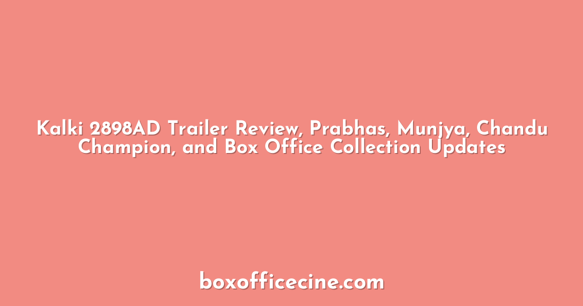 Kalki 2898AD Trailer Review, Prabhas, Munjya, Chandu Champion, and Box Office Collection Updates