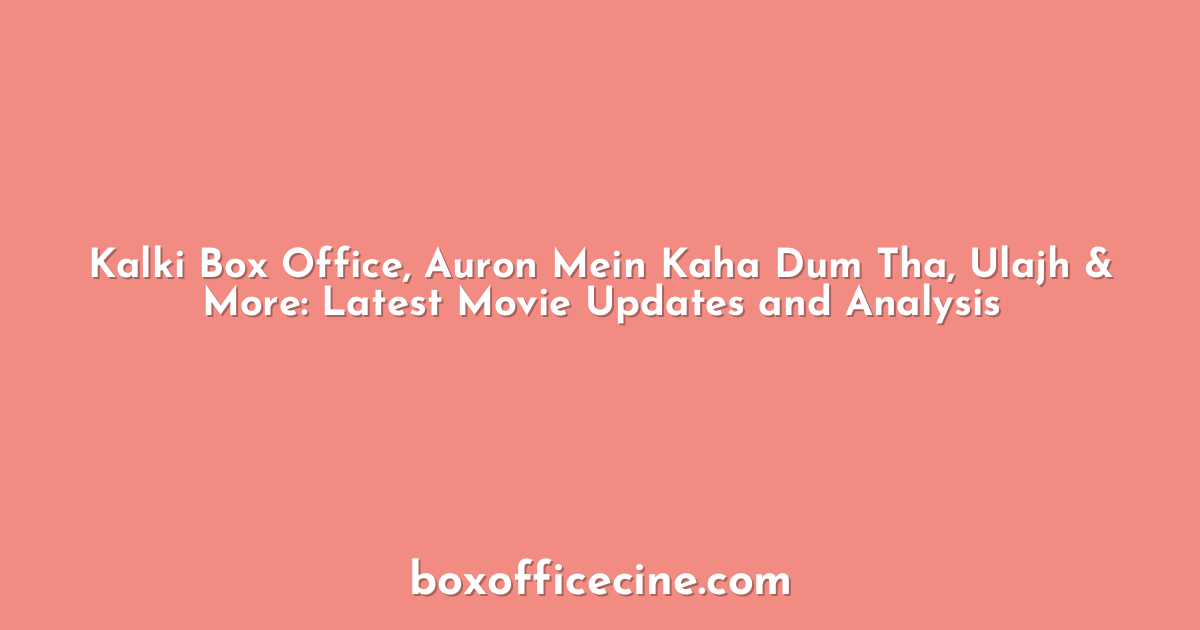 Kalki Box Office, Auron Mein Kaha Dum Tha, Ulajh & More: Latest Movie Updates and Analysis