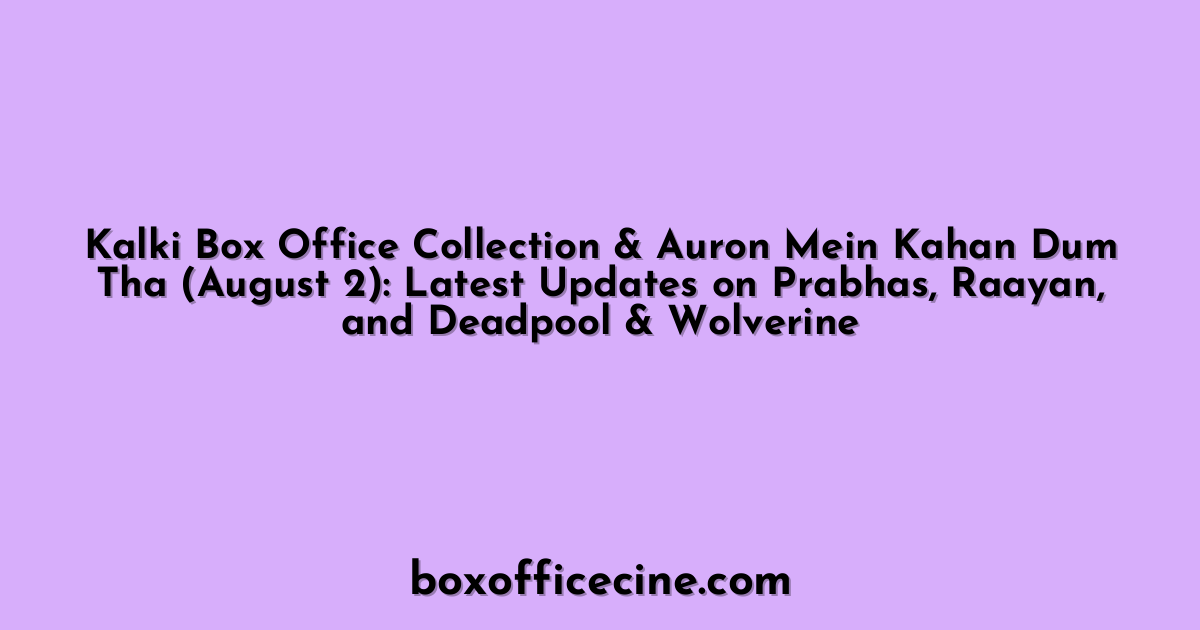Kalki Box Office Collection & Auron Mein Kahan Dum Tha (August 2): Latest Updates on Prabhas, Raayan, and Deadpool & Wolverine