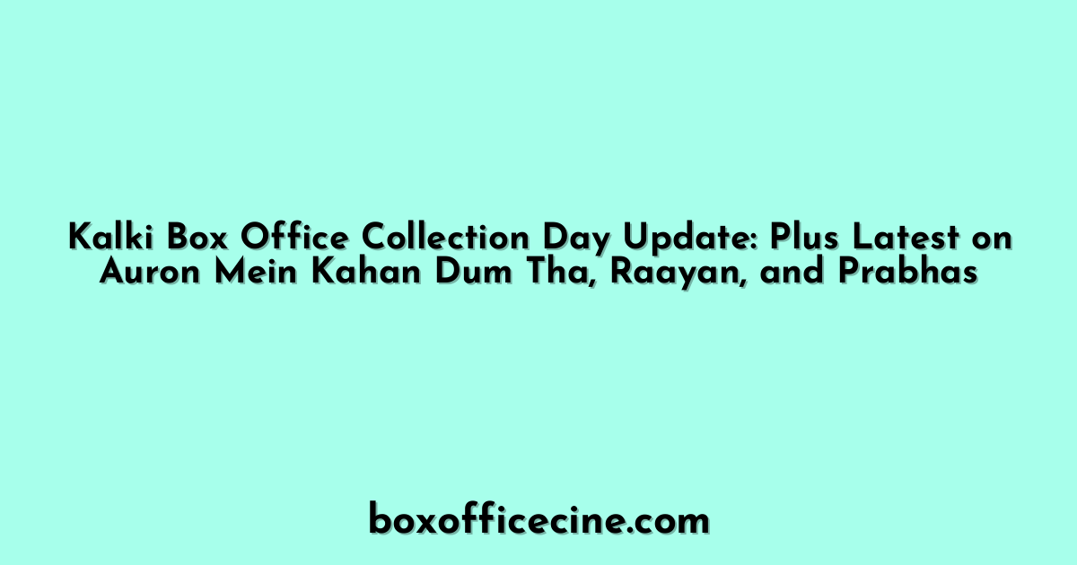Kalki Box Office Collection Day Update: Plus Latest on Auron Mein Kahan Dum Tha, Raayan, and Prabhas