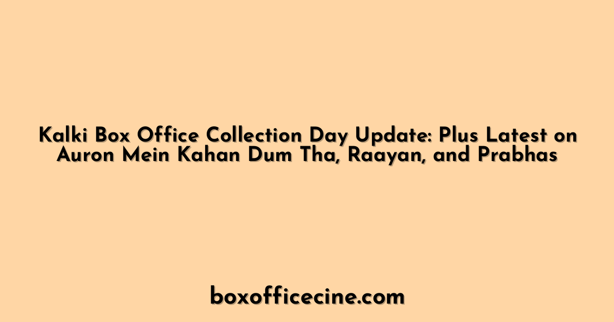 Kalki Box Office Collection Day Update: Plus Latest on Auron Mein Kahan Dum Tha, Raayan, and Prabhas