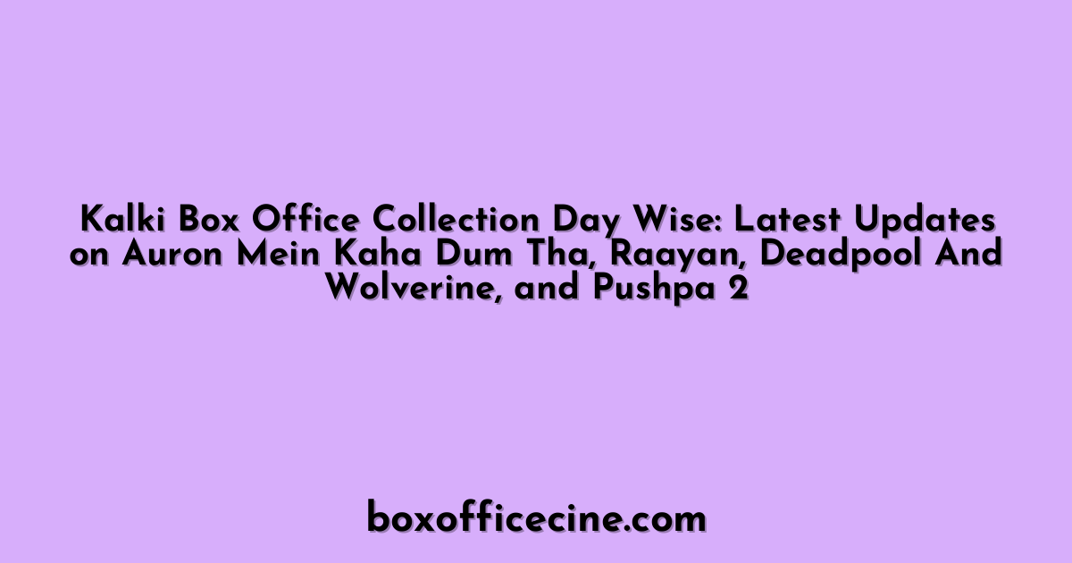 Kalki Box Office Collection Day Wise: Latest Updates on Auron Mein Kaha Dum Tha, Raayan, Deadpool And Wolverine, and Pushpa 2