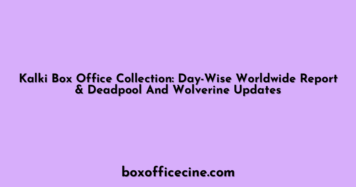 Kalki Box Office Collection: Day-Wise Worldwide Report & Deadpool And Wolverine Updates