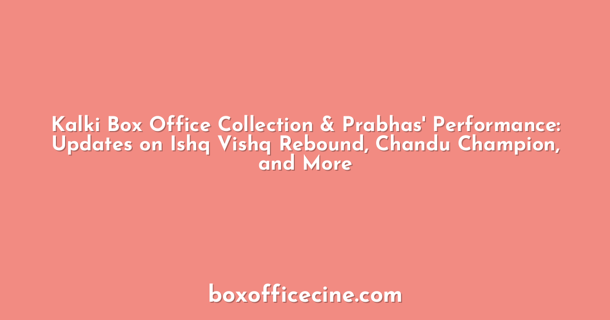 Kalki Box Office Collection & Prabhas' Performance: Updates on Ishq Vishq Rebound, Chandu Champion, and More