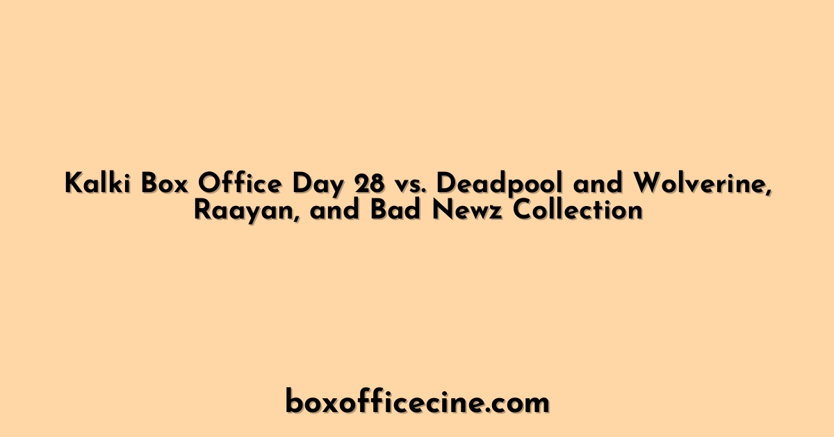 Kalki Box Office Day 28 vs. Deadpool and Wolverine, Raayan, and Bad Newz Collection