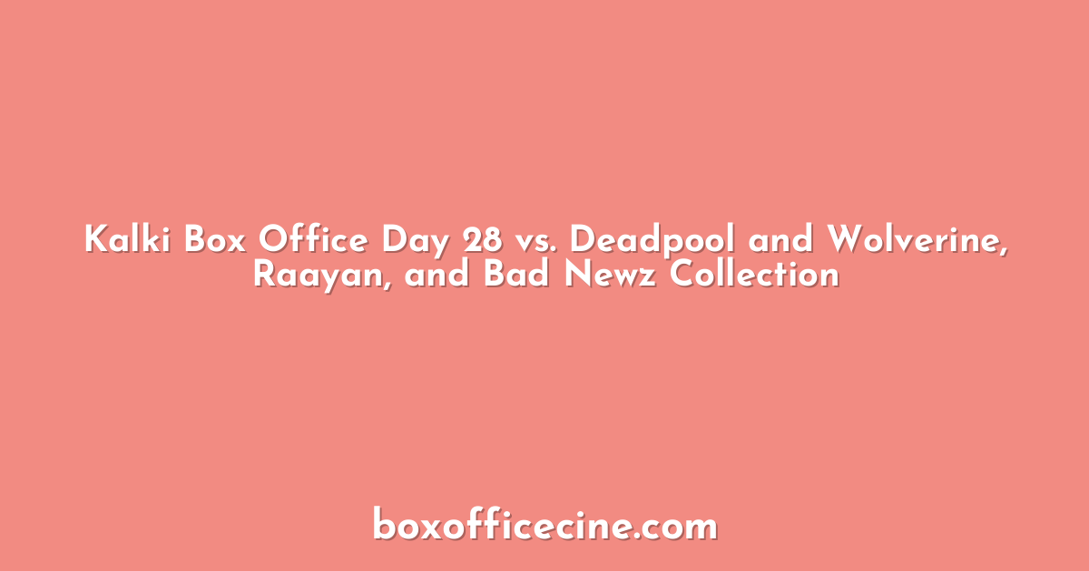 Kalki Box Office Day 28 vs. Deadpool and Wolverine, Raayan, and Bad Newz Collection