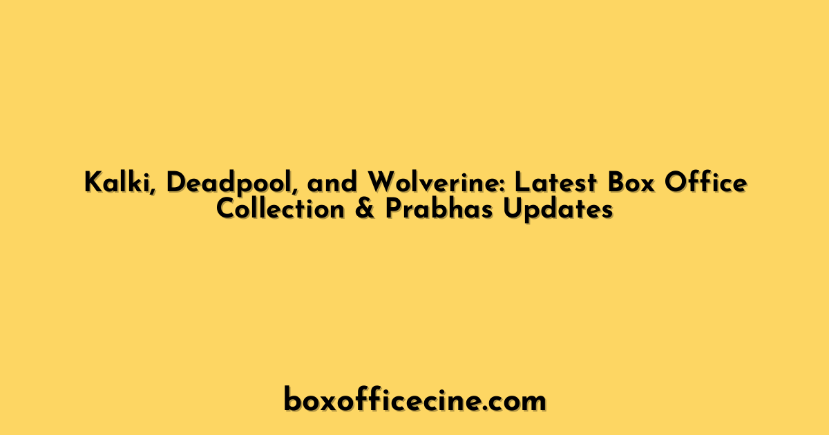 Kalki, Deadpool, and Wolverine: Latest Box Office Collection & Prabhas Updates