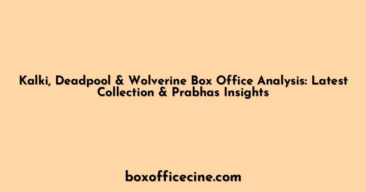 Kalki, Deadpool & Wolverine Box Office Analysis: Latest Collection & Prabhas Insights