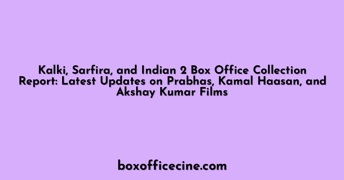Kalki, Sarfira, and Indian 2 Box Office Collection Report: Latest Updates on Prabhas, Kamal Haasan, and Akshay Kumar Films