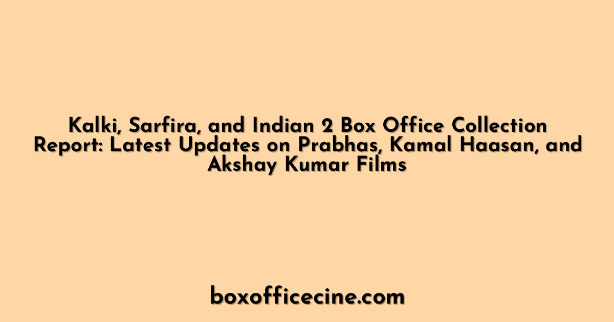 Kalki, Sarfira, and Indian 2 Box Office Collection Report: Latest Updates on Prabhas, Kamal Haasan, and Akshay Kumar Films