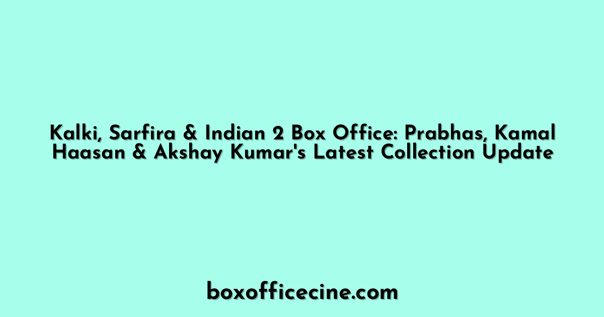 Kalki, Sarfira & Indian 2 Box Office: Prabhas, Kamal Haasan & Akshay Kumar's Latest Collection Update