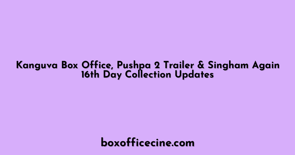 Kanguva Box Office, Pushpa 2 Trailer & Singham Again 16th Day Collection Updates